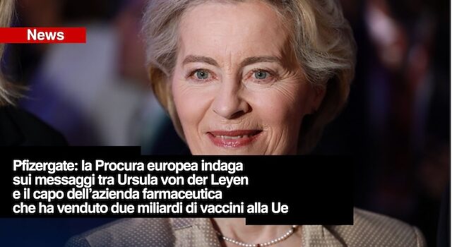 Pfizergate, procura Ue indaga su von der Leyen e gli sms con Bourla, l’accusa: “Interferenze, corruzione e conflitto interessi”